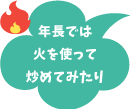 年長では火を使って炒めてみたり