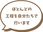 ほとんどの工程を自分たちで行います