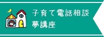 子育て電話相談　夢講座